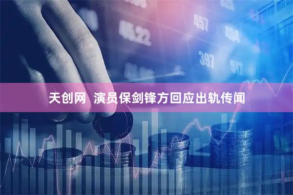 天创网  演员保剑锋方回应出轨传闻