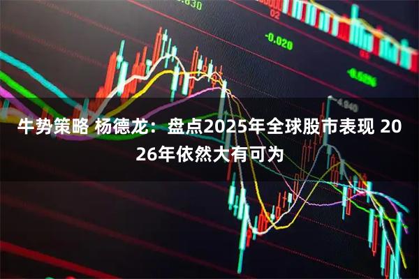 牛势策略 杨德龙：盘点2025年全球股市表现 2026年依然大有可为