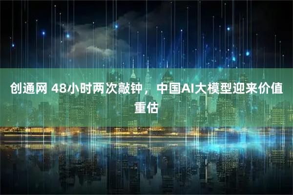 创通网 48小时两次敲钟，中国AI大模型迎来价值重估
