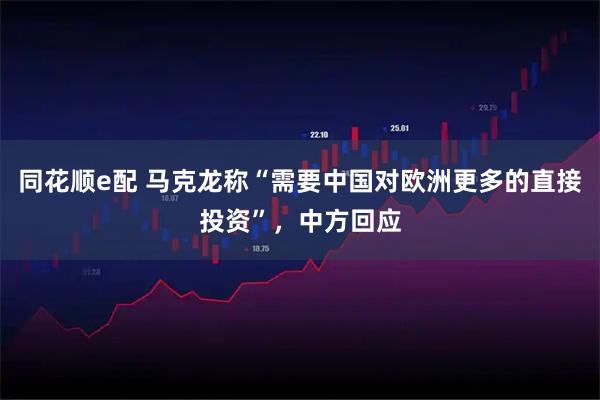 同花顺e配 马克龙称“需要中国对欧洲更多的直接投资”，中方回应