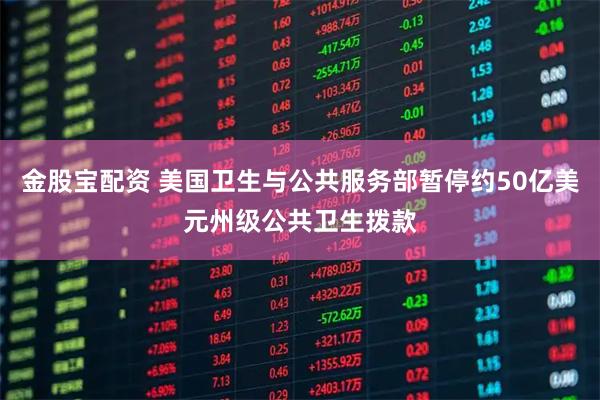 金股宝配资 美国卫生与公共服务部暂停约50亿美元州级公共卫生拨款