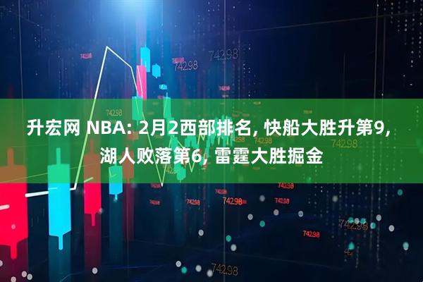 升宏网 NBA: 2月2西部排名, 快船大胜升第9, 湖人败落第6, 雷霆大胜掘金