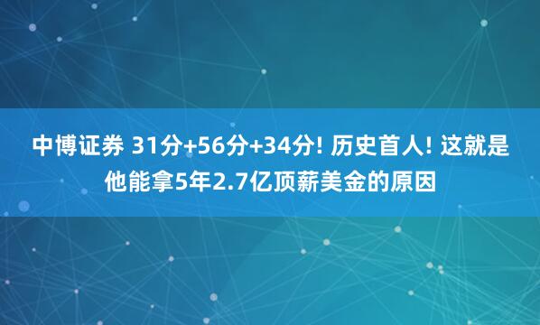 中博证券 31分+56分+34分! 历史首人! 这就是他能拿5年2.7亿顶薪美金的原因