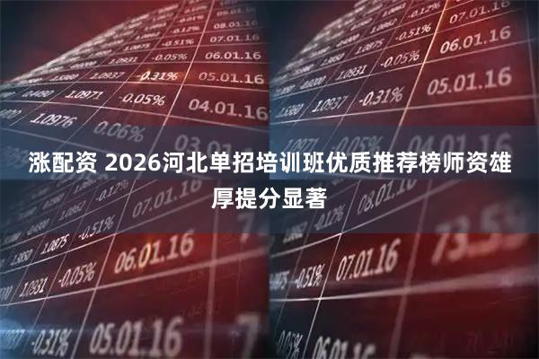 涨配资 2026河北单招培训班优质推荐榜师资雄厚提分显著