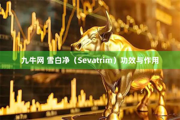 九牛网 雪白净（Sevatrim）功效与作用