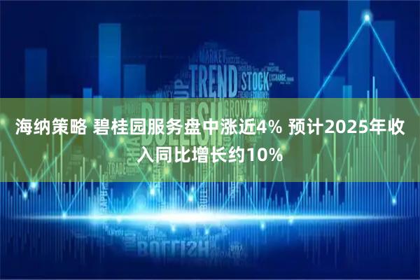 海纳策略 碧桂园服务盘中涨近4% 预计2025年收入同比增长约10%