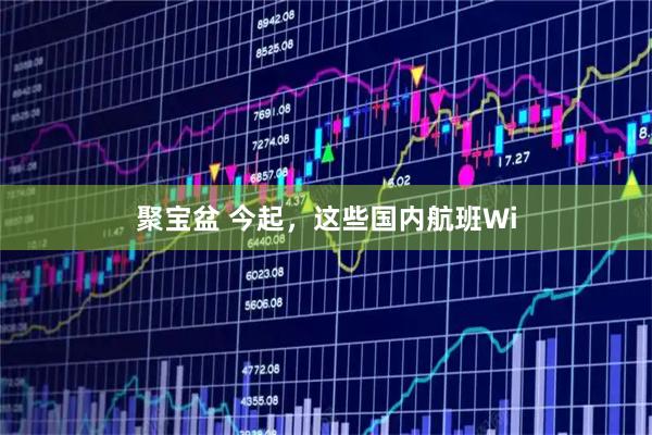 聚宝盆 今起，这些国内航班Wi
