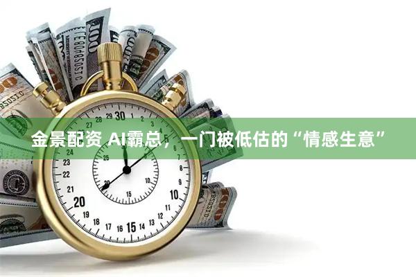 金景配资 AI霸总，一门被低估的“情感生意”