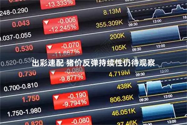 出彩速配 猪价反弹持续性仍待观察